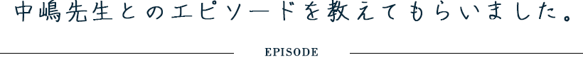 中嶋先生とのエピソードを教えてもらいました。
