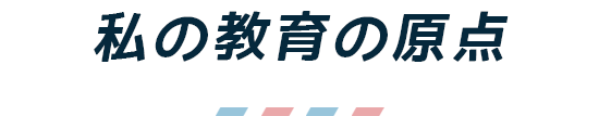 私の教育の原点